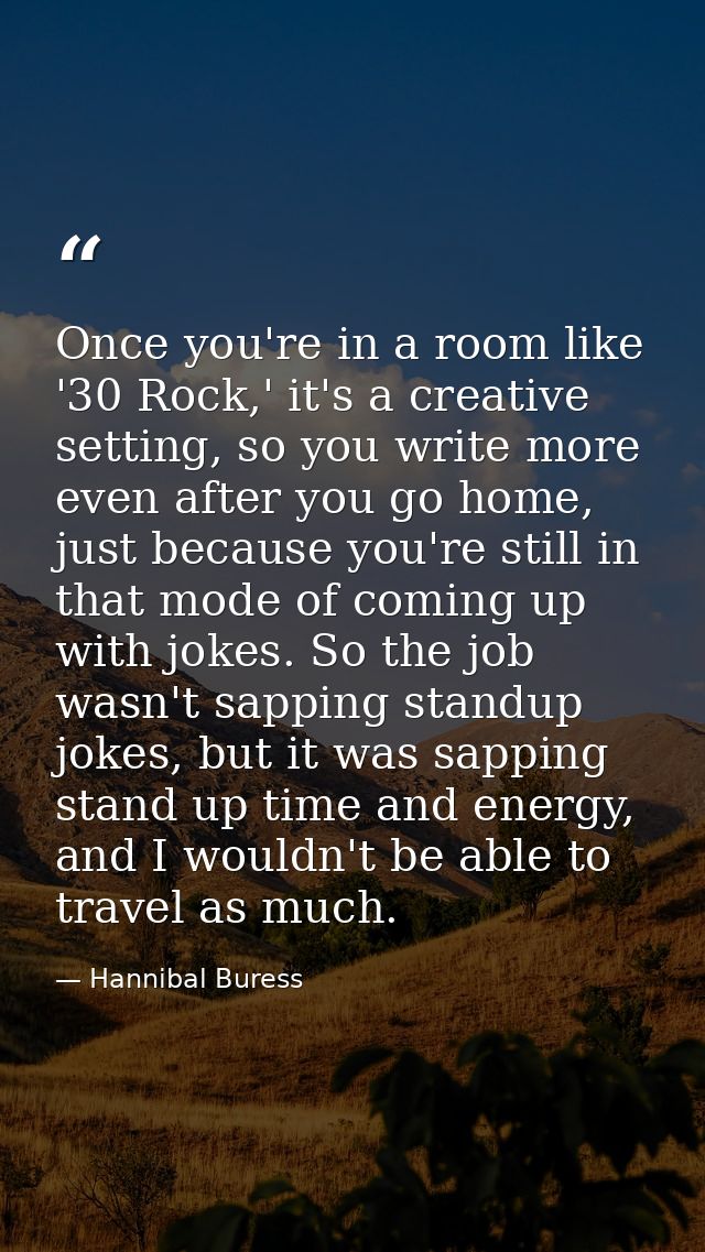 Once you're in a room like '30 Rock,' it's a creative setting, so you write more even after you go home, just because yo — Hannibal Buress