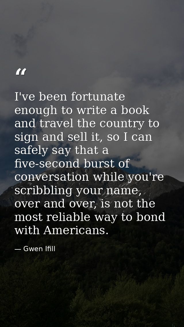 I've been fortunate enough to write a book and travel the country to sign and sell it, so I can safely say that a five-s — Gwen Ifill