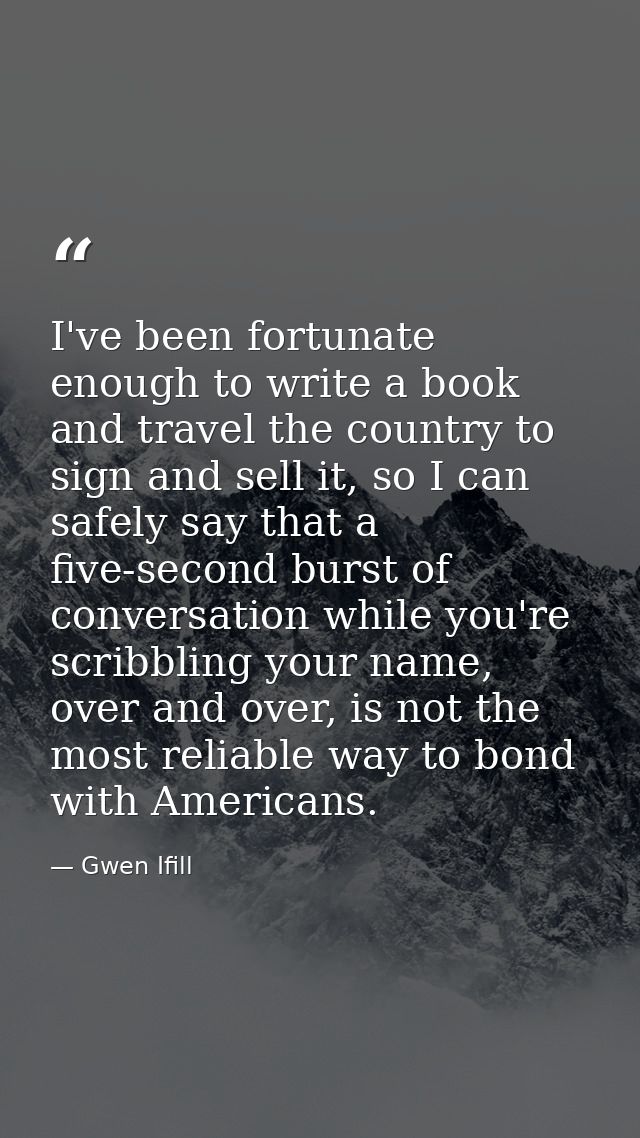 I've been fortunate enough to write a book and travel the country to sign and sell it, so I can safely say that a five-s — Gwen Ifill