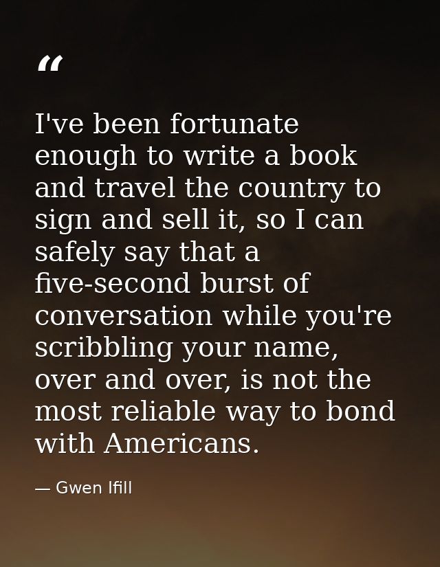 I've been fortunate enough to write a book and travel the country to sign and sell it, so I can safely say that a five-s — Gwen Ifill
