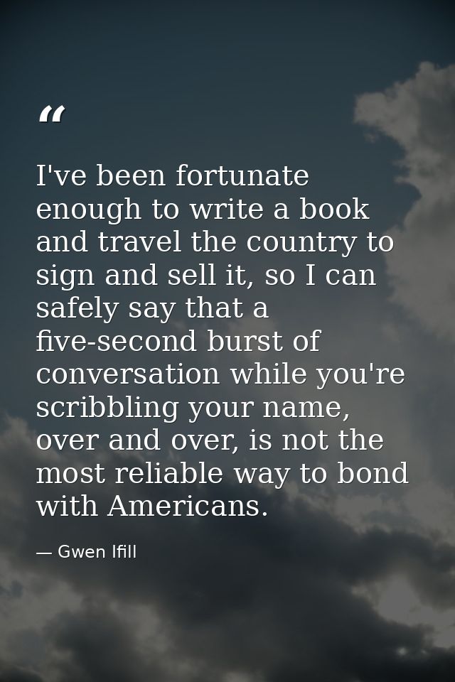 I've been fortunate enough to write a book and travel the country to sign and sell it, so I can safely say that a five-s — Gwen Ifill