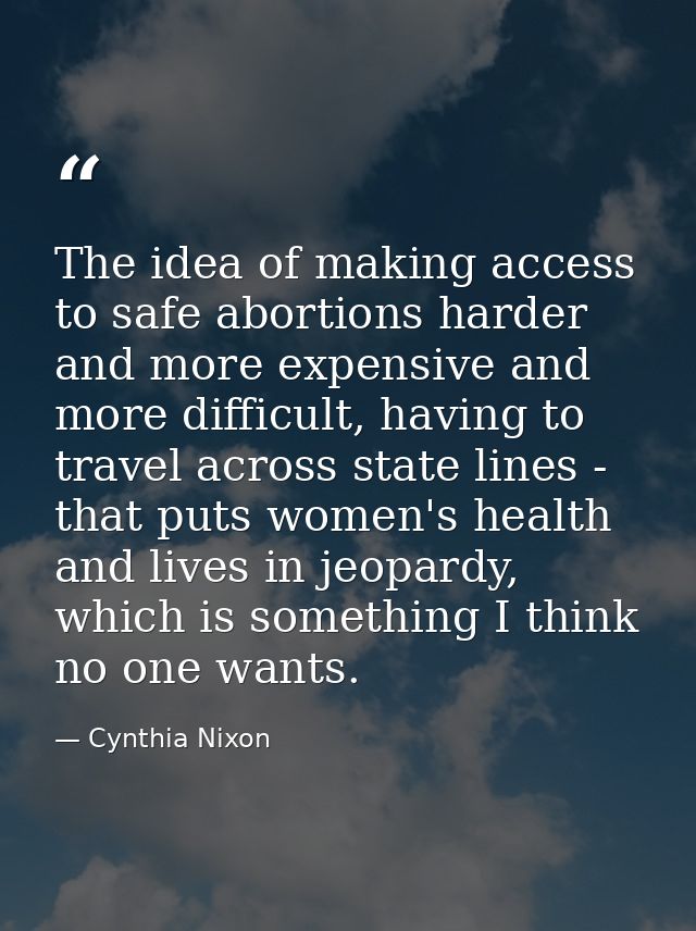 The idea of making access to safe abortions harder and more expensive and more difficult, having to travel across state  — Cynthia Nixon