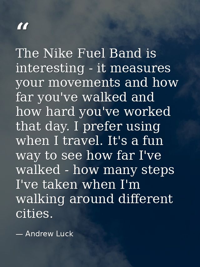 The Nike Fuel Band is interesting - it measures your movements and how far you've walked and how hard you've worked that — Andrew Luck