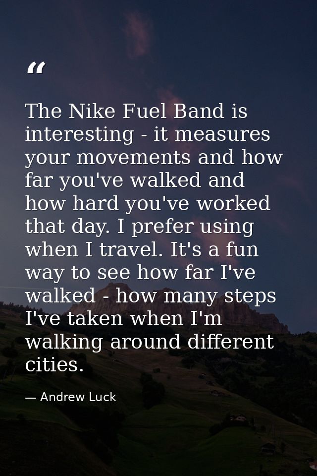 The Nike Fuel Band is interesting - it measures your movements and how far you've walked and how hard you've worked that — Andrew Luck