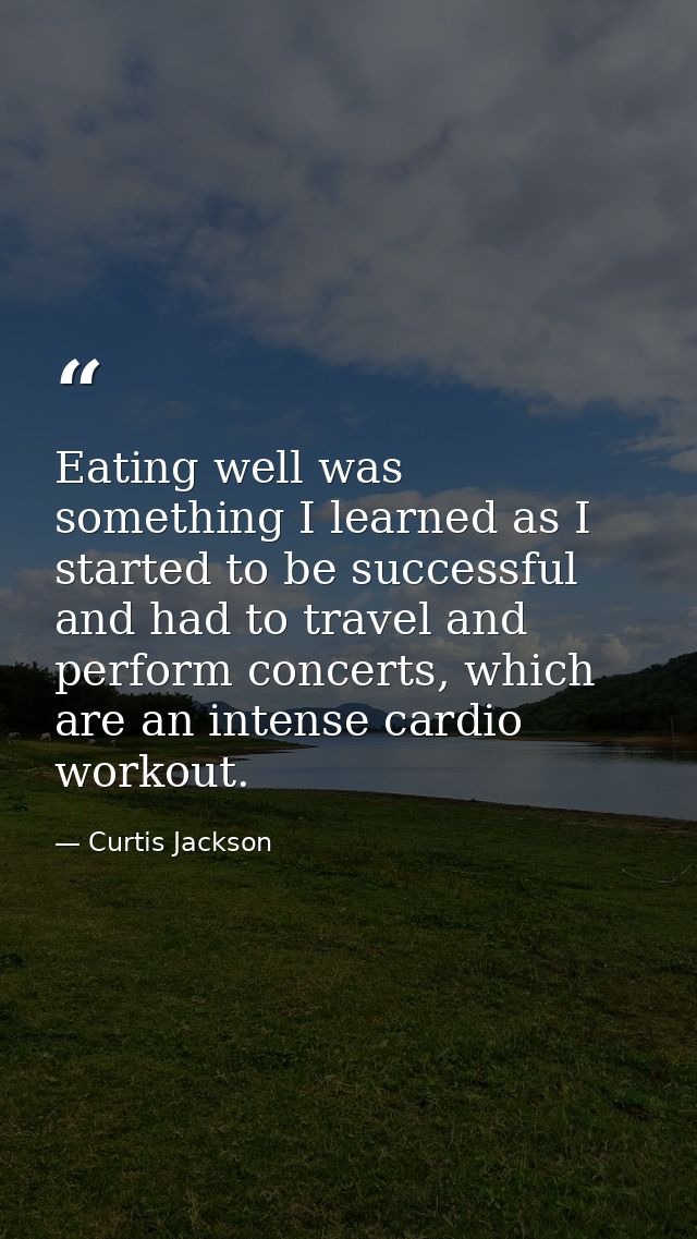 Eating well was something I learned as I started to be successful and had to travel and perform concerts, which are an i — Curtis Jackson