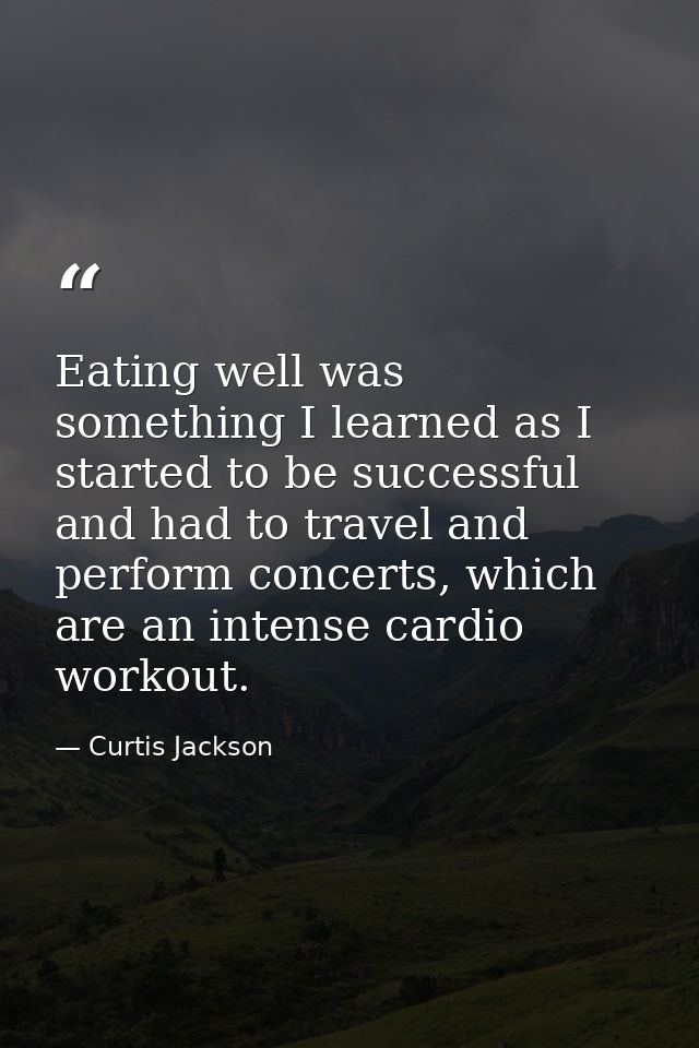 Eating well was something I learned as I started to be successful and had to travel and perform concerts, which are an i — Curtis Jackson