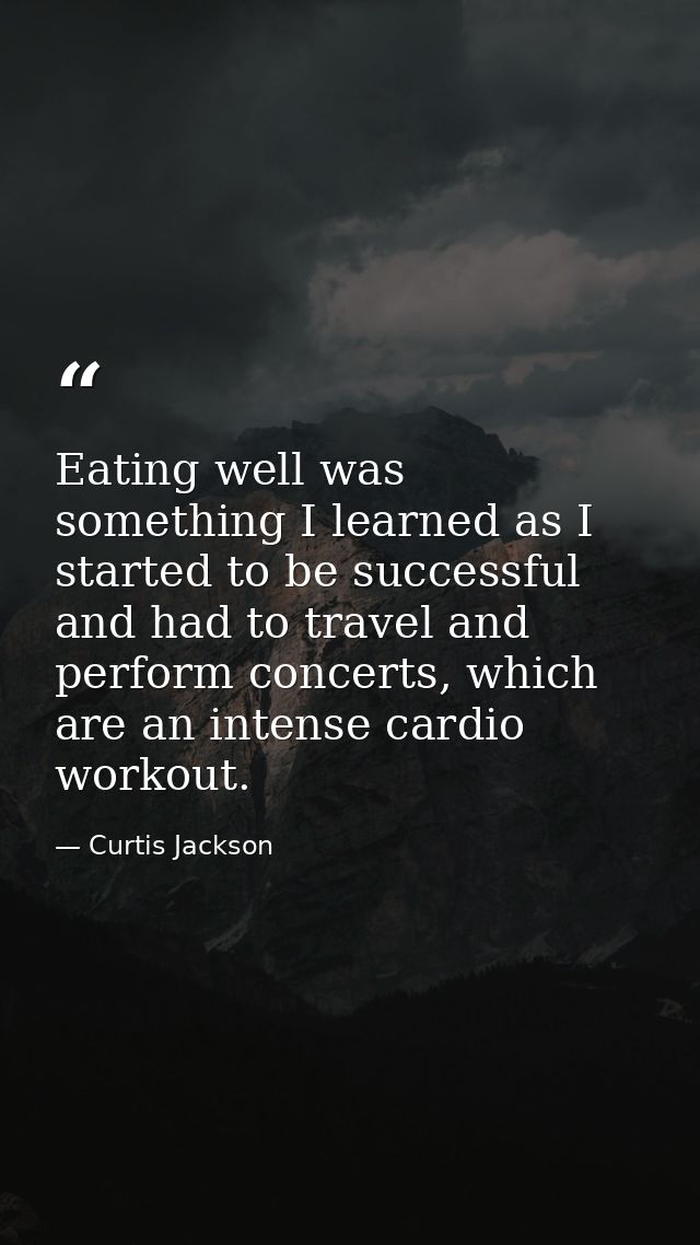 Eating well was something I learned as I started to be successful and had to travel and perform concerts, which are an i — Curtis Jackson