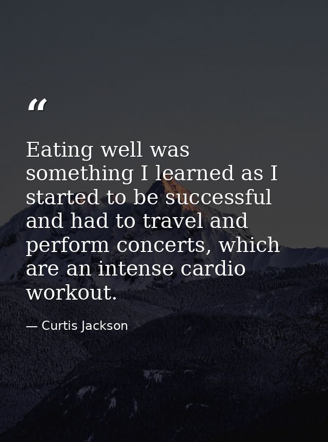Eating well was something I learned as I started to be successful and had to travel and perform concerts, which are an i — Curtis Jackson
