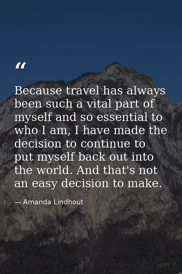 Because travel has always been such a vital part of myself and so essential to who I am, I have made the decision to con — Amanda Lindhout