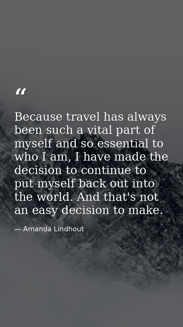 Because travel has always been such a vital part of myself and so essential to who I am, I have made the decision to con — Amanda Lindhout