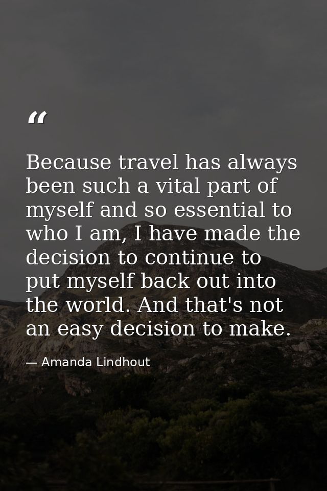 Because travel has always been such a vital part of myself and so essential to who I am, I have made the decision to con — Amanda Lindhout