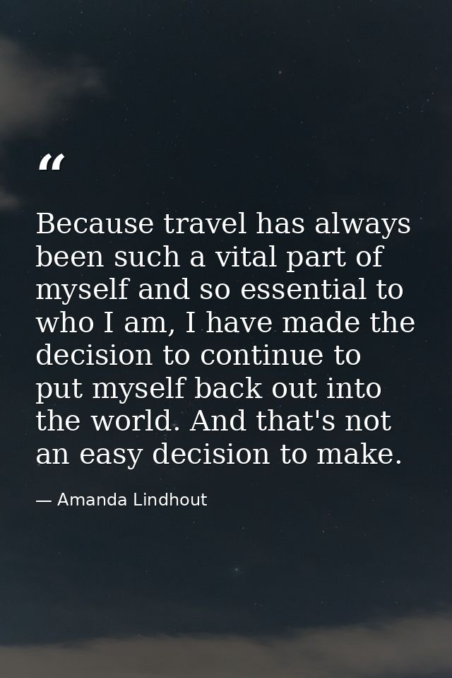 Because travel has always been such a vital part of myself and so essential to who I am, I have made the decision to con — Amanda Lindhout
