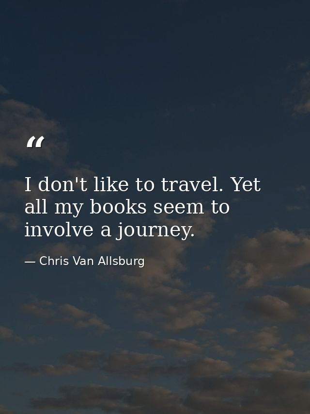 I don't like to travel. Yet all my books seem to involve a journey. — Chris Van Allsburg