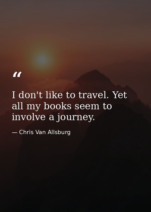 I don't like to travel. Yet all my books seem to involve a journey. — Chris Van Allsburg