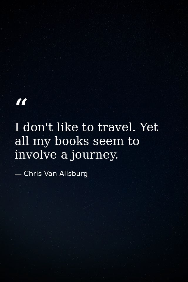 I don't like to travel. Yet all my books seem to involve a journey. — Chris Van Allsburg