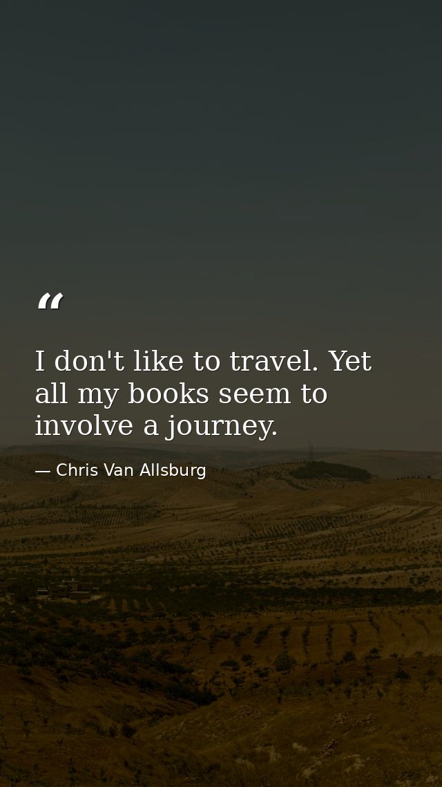 I don't like to travel. Yet all my books seem to involve a journey. — Chris Van Allsburg