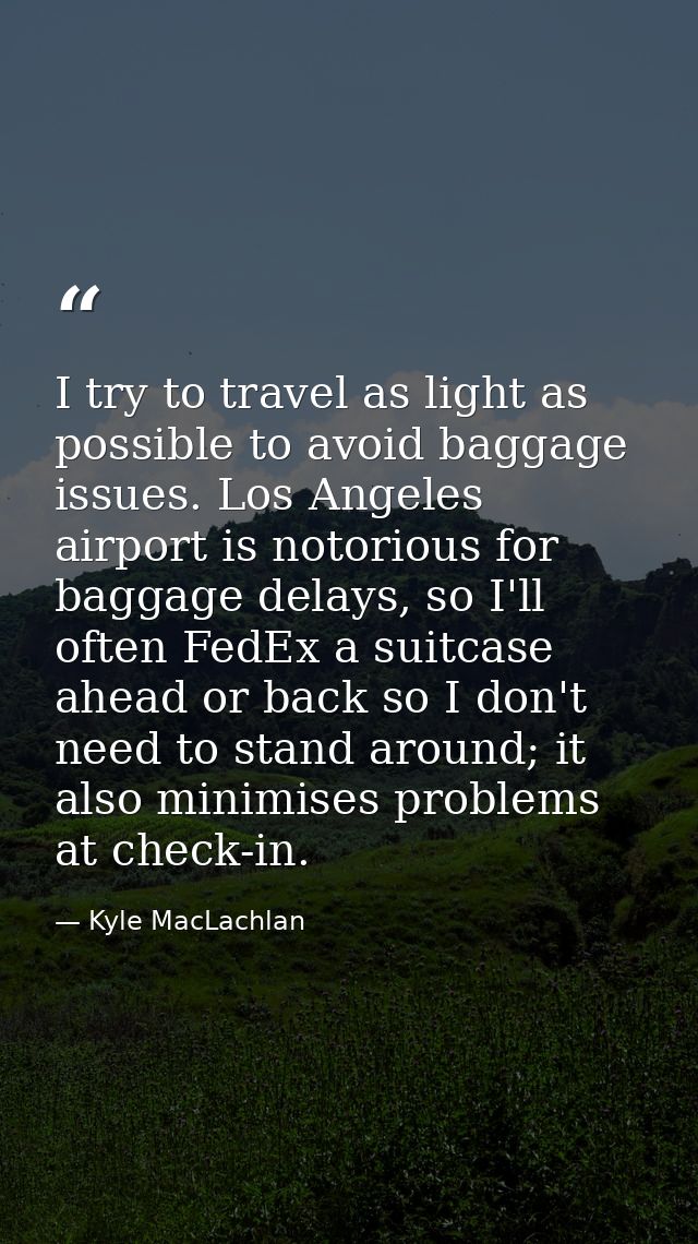 I try to travel as light as possible to avoid baggage issues. Los Angeles airport is notorious for baggage delays, so I' — Kyle MacLachlan
