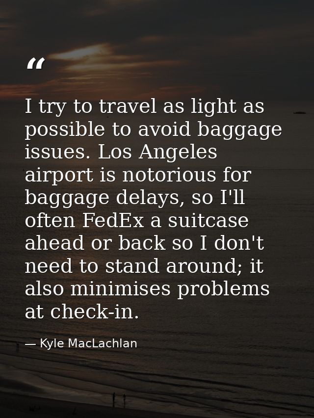 I try to travel as light as possible to avoid baggage issues. Los Angeles airport is notorious for baggage delays, so I' — Kyle MacLachlan