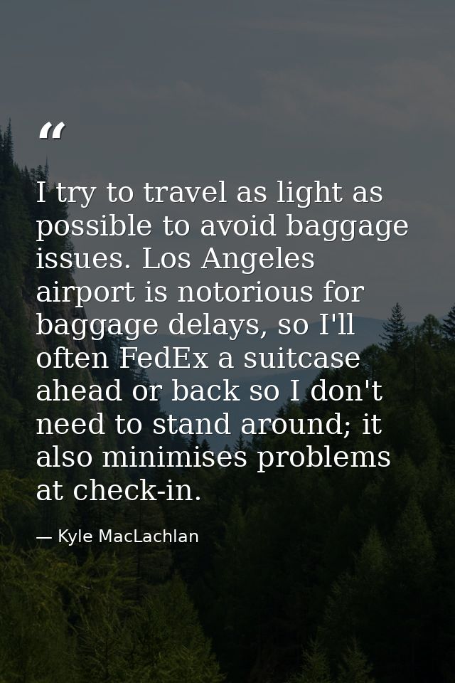 I try to travel as light as possible to avoid baggage issues. Los Angeles airport is notorious for baggage delays, so I' — Kyle MacLachlan