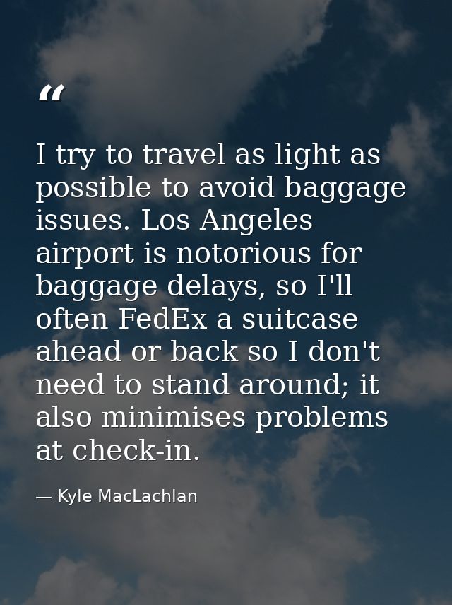 I try to travel as light as possible to avoid baggage issues. Los Angeles airport is notorious for baggage delays, so I' — Kyle MacLachlan