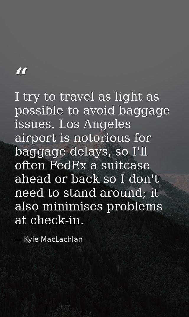 I try to travel as light as possible to avoid baggage issues. Los Angeles airport is notorious for baggage delays, so I' — Kyle MacLachlan
