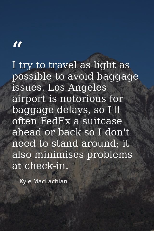 I try to travel as light as possible to avoid baggage issues. Los Angeles airport is notorious for baggage delays, so I' — Kyle MacLachlan