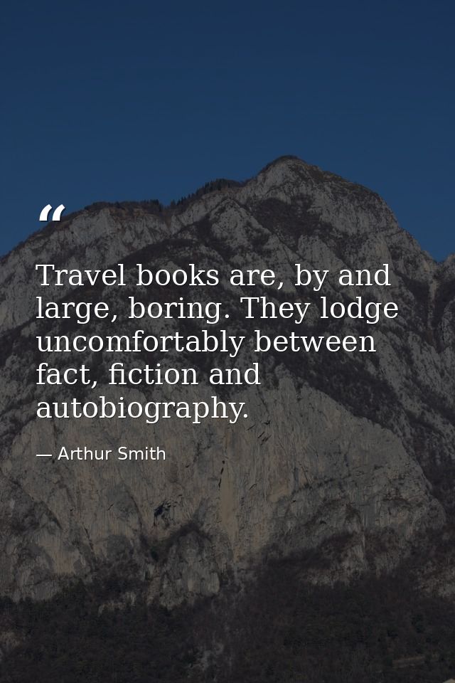 Travel books are, by and large, boring. They lodge uncomfortably between fact, fiction and autobiography. — Arthur Smith
