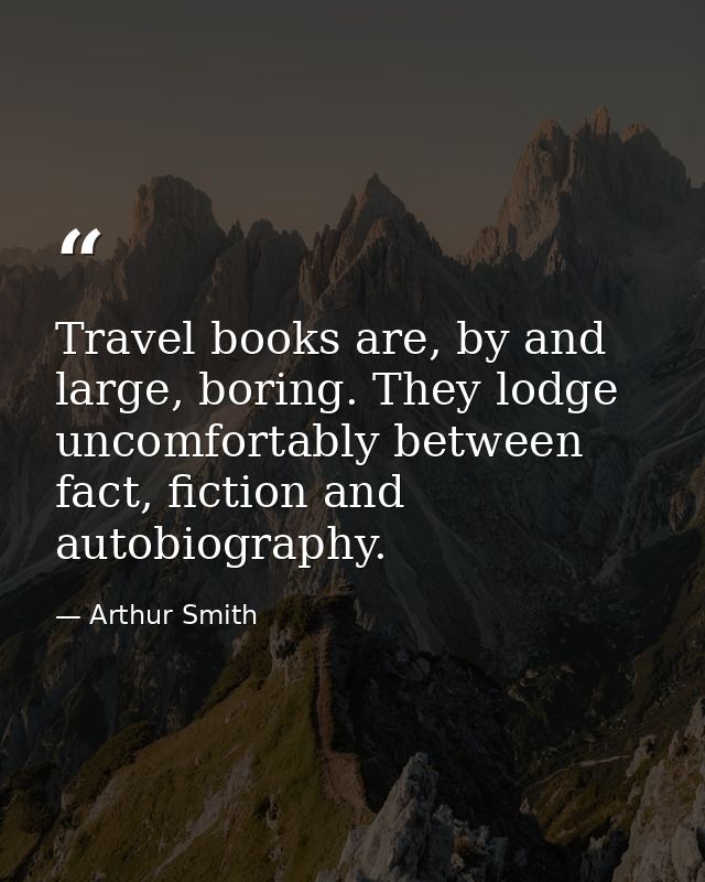 Travel books are, by and large, boring. They lodge uncomfortably between fact, fiction and autobiography. — Arthur Smith