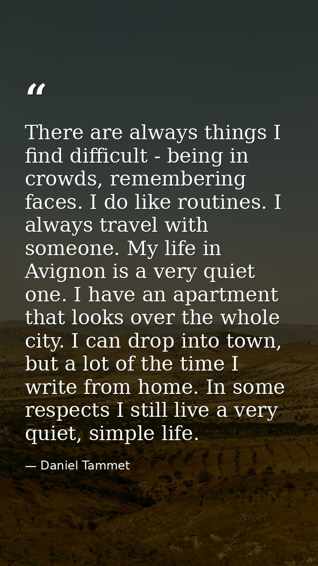 There are always things I find difficult - being in crowds, remembering faces. I do like routines. I always travel with  — Daniel Tammet