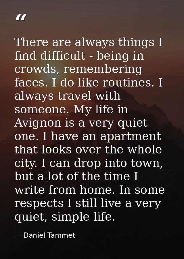There are always things I find difficult - being in crowds, remembering faces. I do like routines. I always travel with  — Daniel Tammet