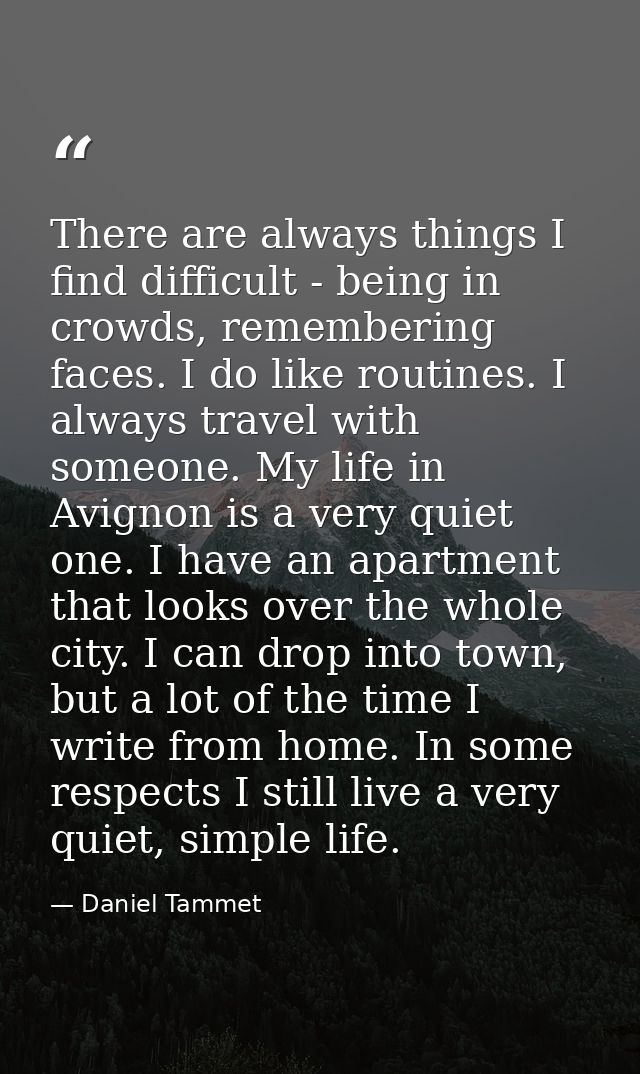There are always things I find difficult - being in crowds, remembering faces. I do like routines. I always travel with  — Daniel Tammet