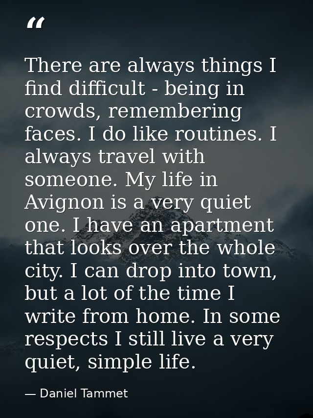 There are always things I find difficult - being in crowds, remembering faces. I do like routines. I always travel with  — Daniel Tammet