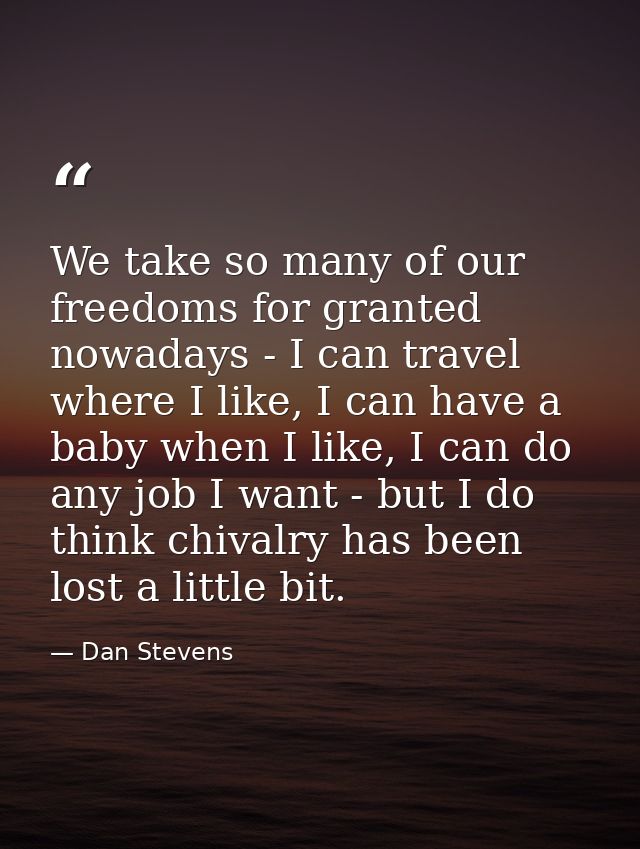 We take so many of our freedoms for granted nowadays - I can travel where I like, I can have a baby when I like, I can d — Dan Stevens