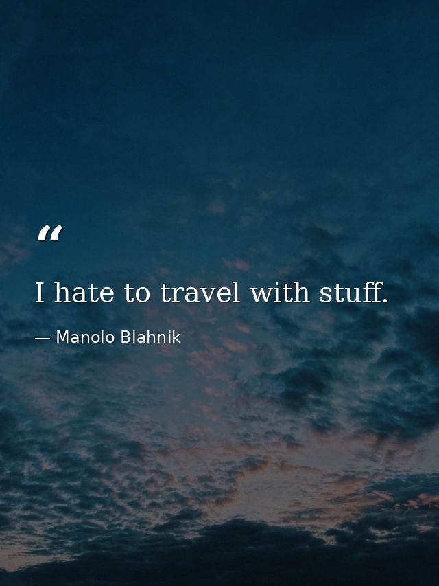 I hate to travel with stuff. — Manolo Blahnik