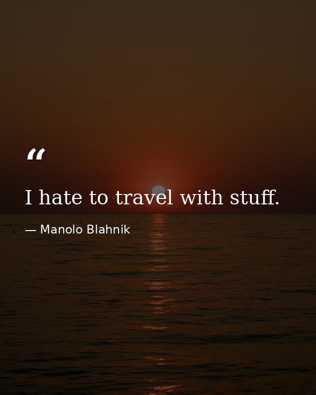 I hate to travel with stuff. — Manolo Blahnik