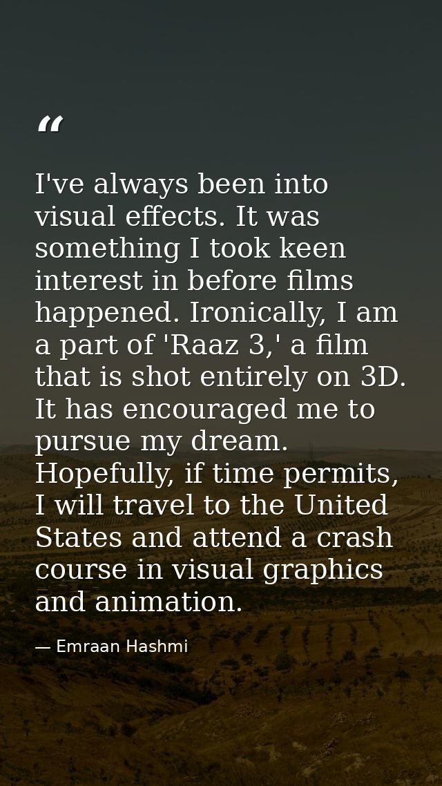 I've always been into visual effects. It was something I took keen interest in before films happened. Ironically, I am a — Emraan Hashmi