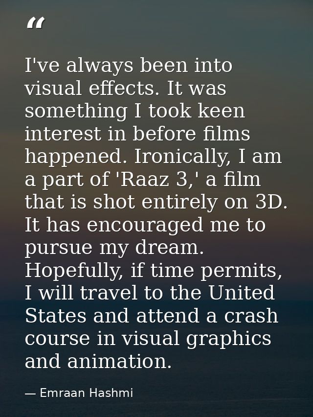 I've always been into visual effects. It was something I took keen interest in before films happened. Ironically, I am a — Emraan Hashmi