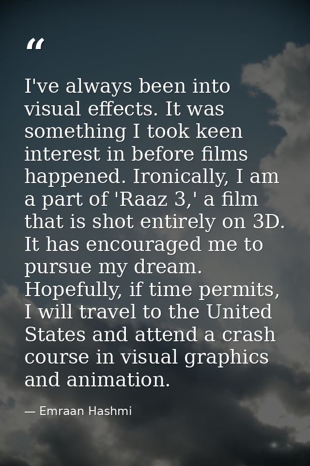 I've always been into visual effects. It was something I took keen interest in before films happened. Ironically, I am a — Emraan Hashmi