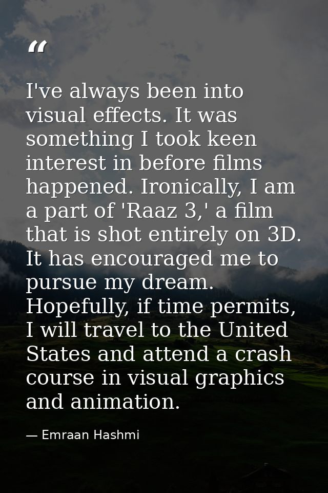 I've always been into visual effects. It was something I took keen interest in before films happened. Ironically, I am a — Emraan Hashmi