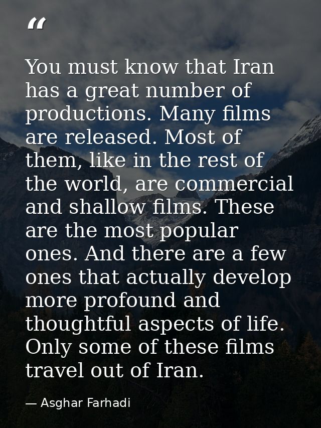 You must know that Iran has a great number of productions. Many films are released. Most of them, like in the rest of th — Asghar Farhadi