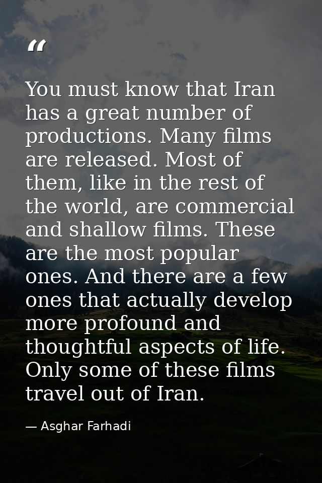 You must know that Iran has a great number of productions. Many films are released. Most of them, like in the rest of th — Asghar Farhadi