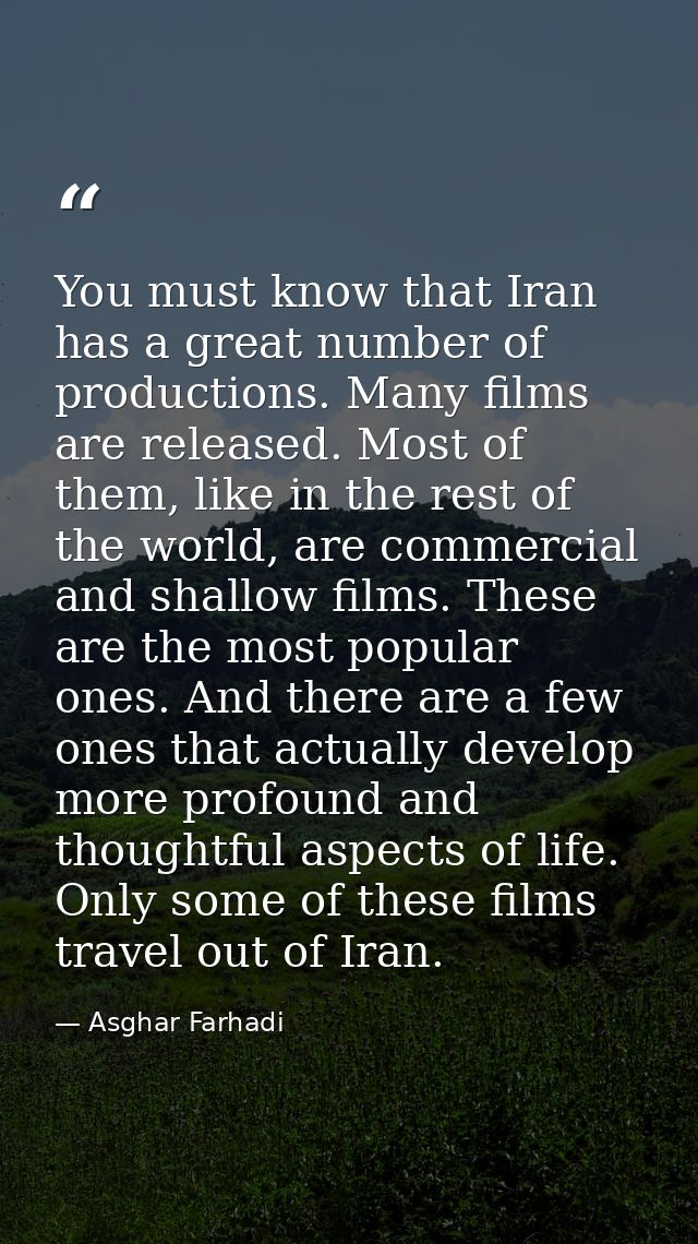 You must know that Iran has a great number of productions. Many films are released. Most of them, like in the rest of th — Asghar Farhadi