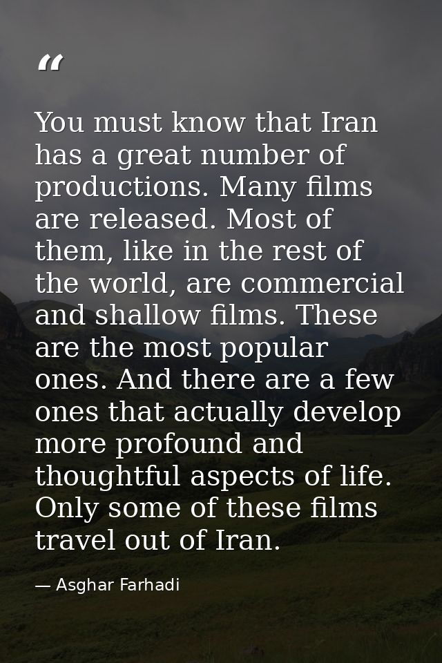 You must know that Iran has a great number of productions. Many films are released. Most of them, like in the rest of th — Asghar Farhadi