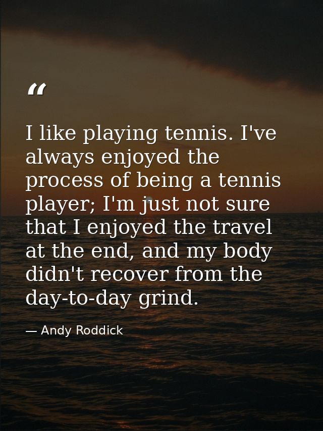 I like playing tennis. I've always enjoyed the process of being a tennis player; I'm just not sure that I enjoyed the tr — Andy Roddick