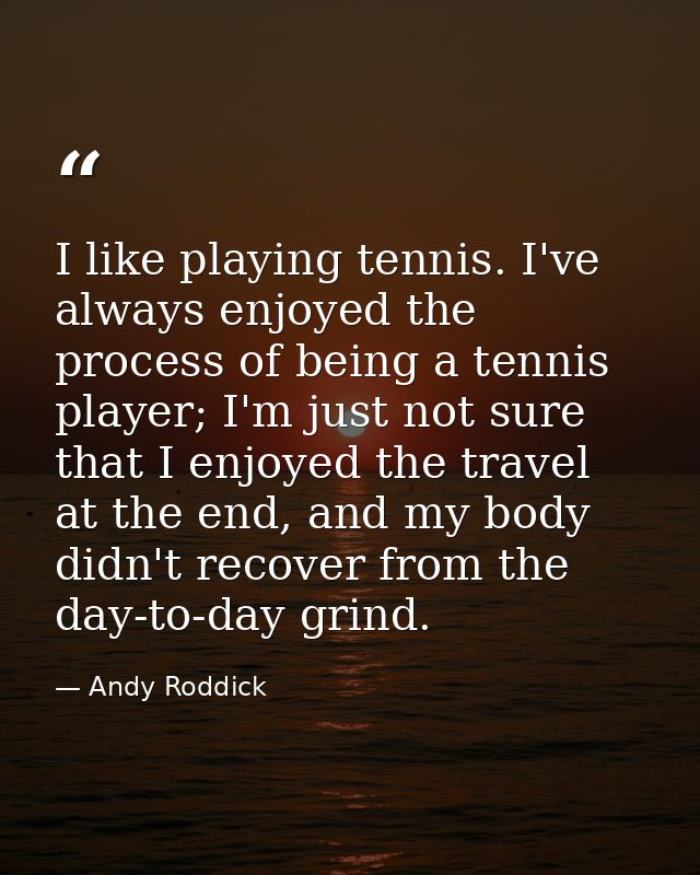 I like playing tennis. I've always enjoyed the process of being a tennis player; I'm just not sure that I enjoyed the tr — Andy Roddick