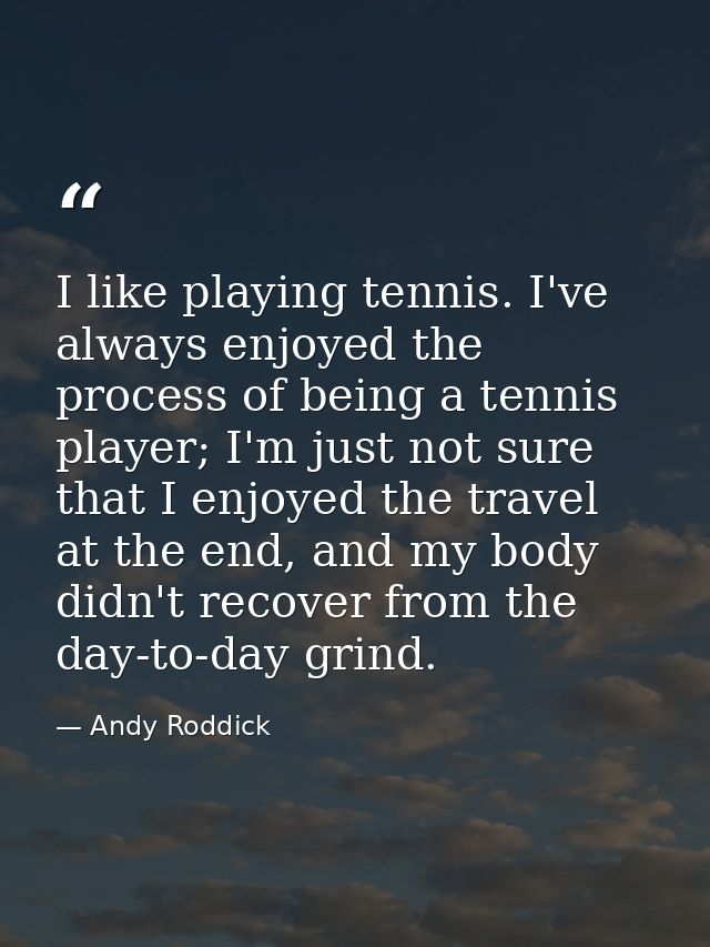 I like playing tennis. I've always enjoyed the process of being a tennis player; I'm just not sure that I enjoyed the tr — Andy Roddick