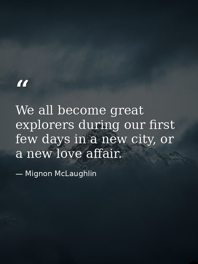 We all become great explorers during our first few days in a new city, or a new love affair. — Mignon McLaughlin