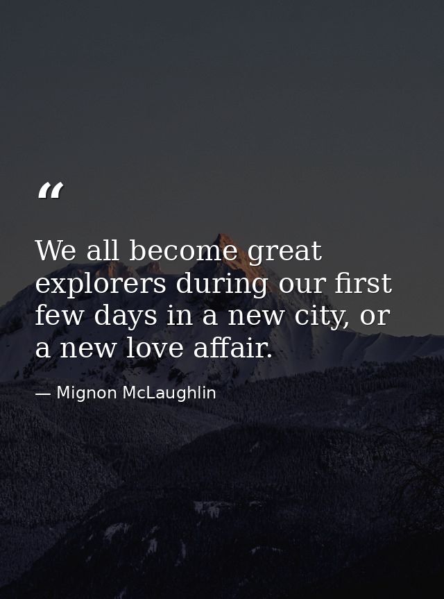 We all become great explorers during our first few days in a new city, or a new love affair. — Mignon McLaughlin
