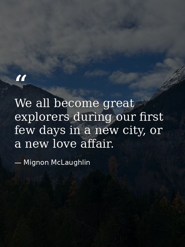 We all become great explorers during our first few days in a new city, or a new love affair. — Mignon McLaughlin