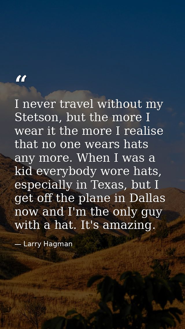 I never travel without my Stetson, but the more I wear it the more I realise that no one wears hats any more. When I was — Larry Hagman